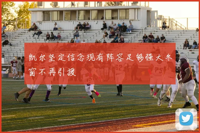 凯尔坚定信念现有阵容足够强大冬窗不再引援