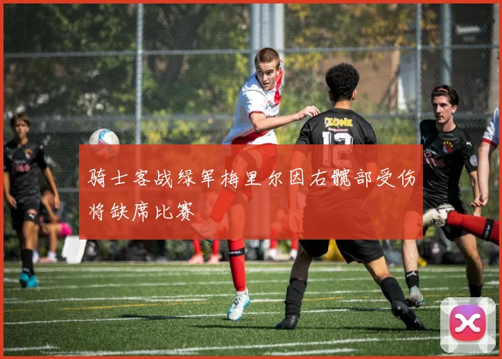 骑士客战绿军梅里尔因右髋部受伤将缺席比赛