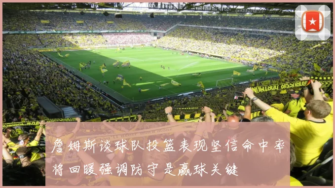詹姆斯谈球队投篮表现坚信命中率将回暖强调防守是赢球关键