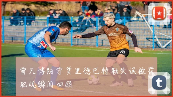 曾凡博防守贾里德巴特勒失误被罚犯规瞬间回顾