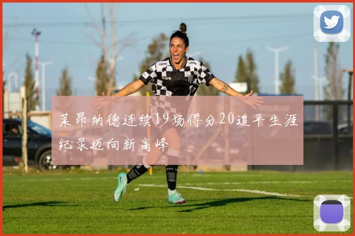 莱昂纳德连续19场得分20追平生涯纪录迈向新高峰