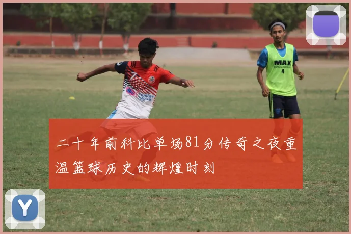 二十年前科比单场81分传奇之夜重温篮球历史的辉煌时刻