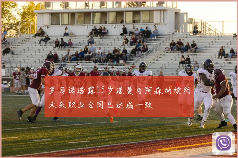 罗马诺透露15岁道曼与阿森纳续约未来职业合同已达成一致
