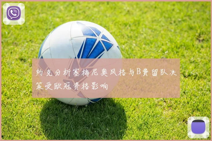 约克分析塞梅尼奥风格与B费留队决策受欧冠资格影响