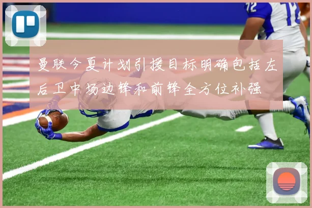 曼联今夏计划引援目标明确包括左后卫中场边锋和前锋全方位补强