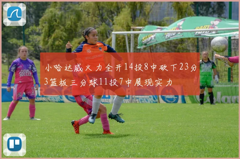 小哈达威火力全开14投8中砍下23分3篮板三分球11投7中展现实力