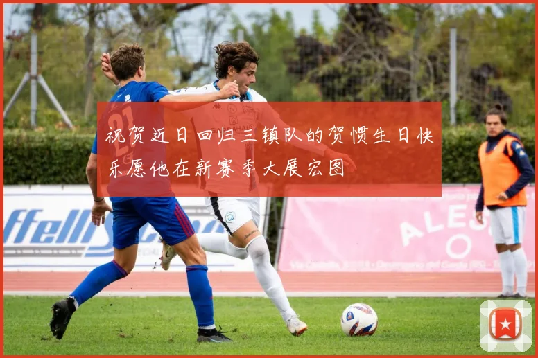 祝贺近日回归三镇队的贺惯生日快乐愿他在新赛季大展宏图