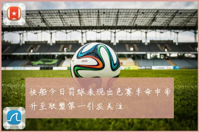 快船今日罚球表现出色赛季命中率升至联盟第一引发关注