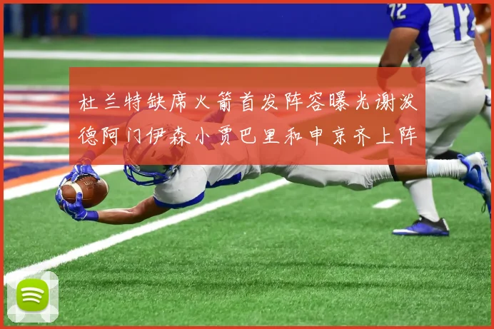 杜兰特缺席火箭首发阵容曝光谢泼德阿门伊森小贾巴里和申京齐上阵