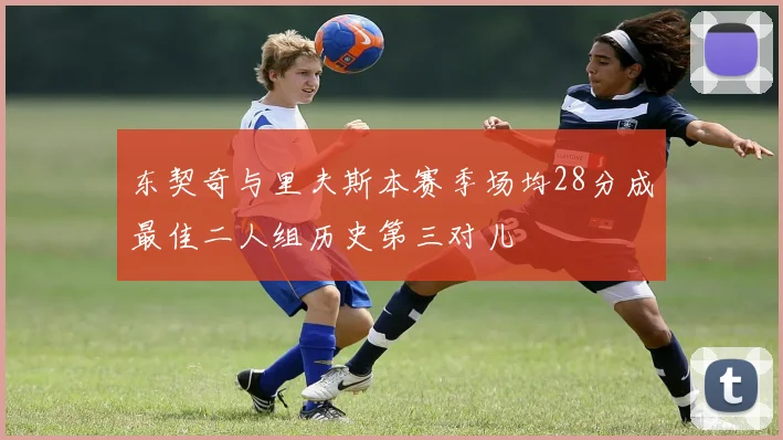 东契奇与里夫斯本赛季场均28分成最佳二人组历史第三对儿