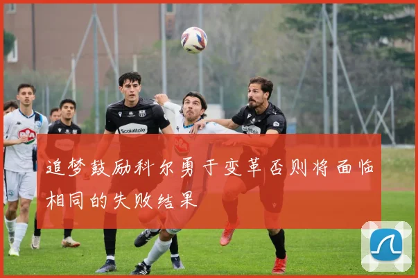 追梦鼓励科尔勇于变革否则将面临相同的失败结果