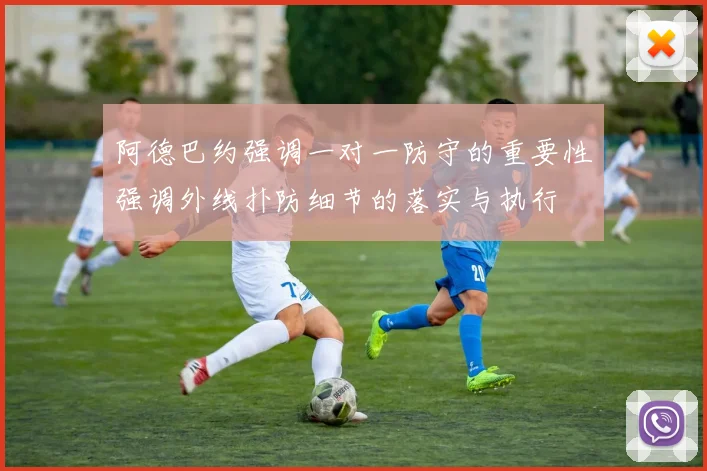 阿德巴约强调一对一防守的重要性强调外线扑防细节的落实与执行