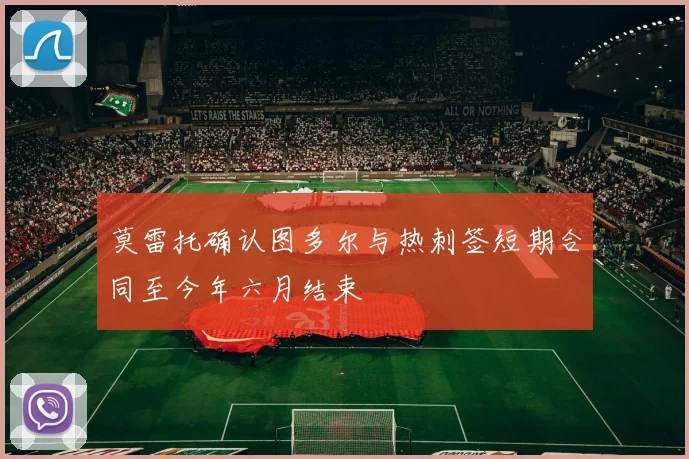 莫雷托确认图多尔与热刺签短期合同至今年六月结束