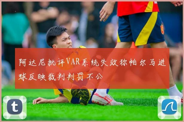 阿达尼批评VAR系统失效称帕尔马进球反映裁判判罚不公