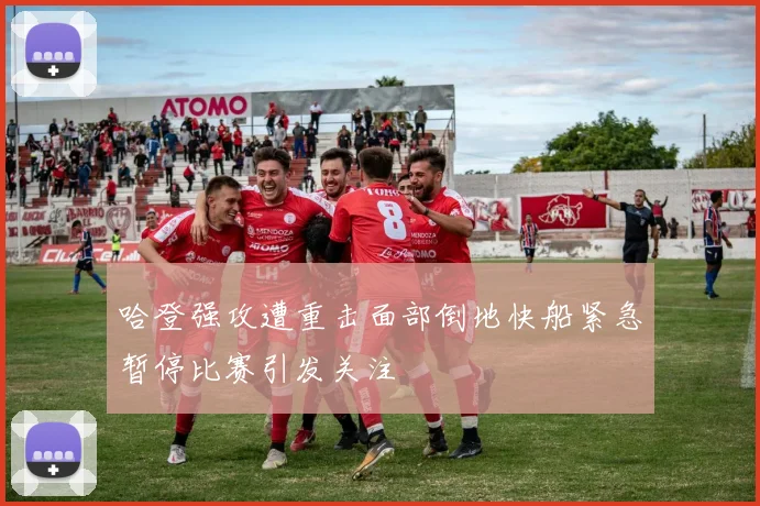 哈登强攻遭重击面部倒地快船紧急暂停比赛引发关注