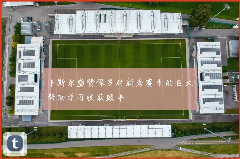 卡斯尔盛赞保罗对新秀赛季的巨大帮助学习收获颇丰