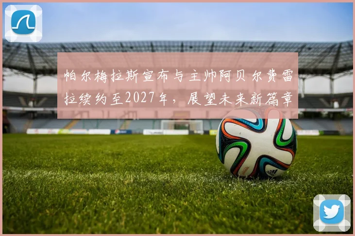 帕尔梅拉斯宣布与主帅阿贝尔费雷拉续约至2027年，展望未来新篇章