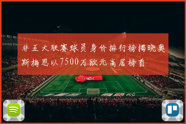 非五大联赛球员身价排行榜揭晓奥斯梅恩以7500万欧元高居榜首
